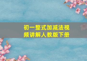 初一整式加减法视频讲解人教版下册