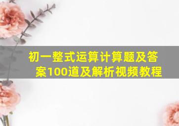 初一整式运算计算题及答案100道及解析视频教程