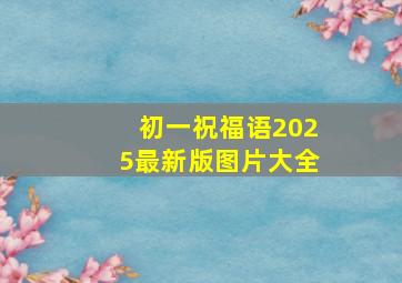 初一祝福语2025最新版图片大全