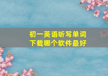 初一英语听写单词下载哪个软件最好