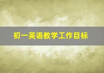 初一英语教学工作目标