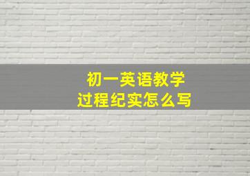 初一英语教学过程纪实怎么写