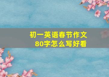 初一英语春节作文80字怎么写好看