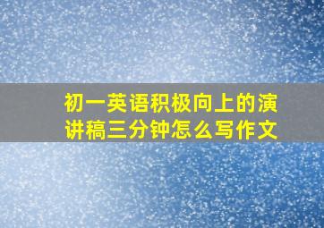 初一英语积极向上的演讲稿三分钟怎么写作文