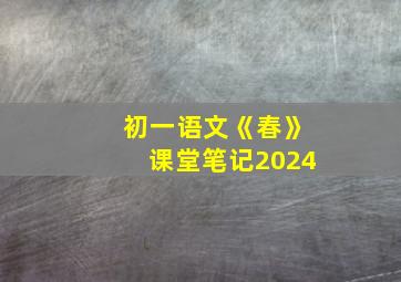 初一语文《春》课堂笔记2024