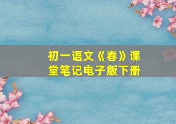 初一语文《春》课堂笔记电子版下册