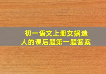 初一语文上册女娲造人的课后题第一题答案