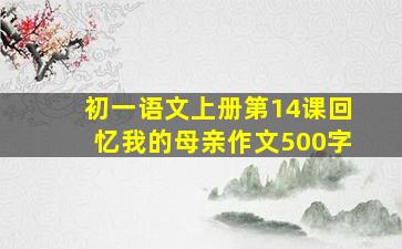 初一语文上册第14课回忆我的母亲作文500字