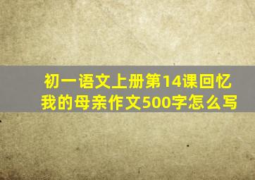 初一语文上册第14课回忆我的母亲作文500字怎么写