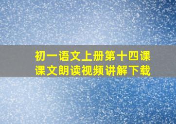 初一语文上册第十四课课文朗读视频讲解下载