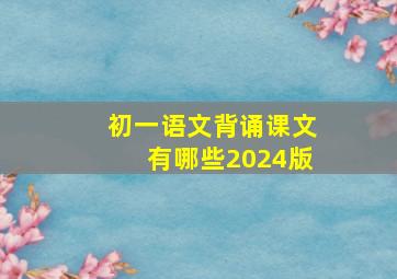 初一语文背诵课文有哪些2024版