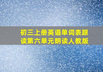 初三上册英语单词表跟读第六单元朗读人教版