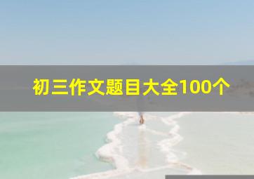 初三作文题目大全100个