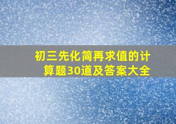 初三先化简再求值的计算题30道及答案大全