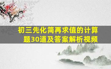 初三先化简再求值的计算题30道及答案解析视频