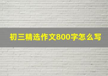 初三精选作文800字怎么写