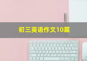 初三英语作文10篇