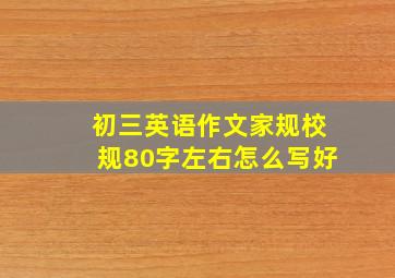 初三英语作文家规校规80字左右怎么写好