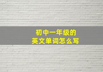 初中一年级的英文单词怎么写