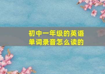 初中一年级的英语单词录音怎么读的