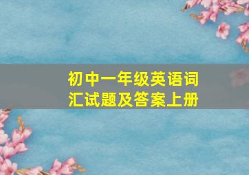 初中一年级英语词汇试题及答案上册