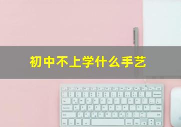 初中不上学什么手艺