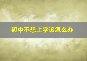 初中不想上学该怎么办