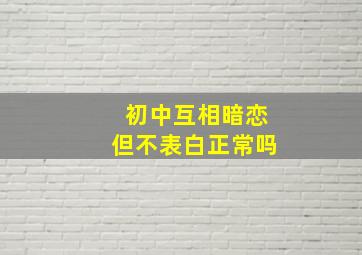 初中互相暗恋但不表白正常吗