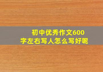 初中优秀作文600字左右写人怎么写好呢