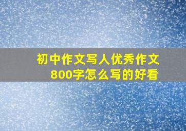 初中作文写人优秀作文800字怎么写的好看