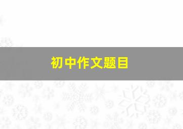 初中作文题目