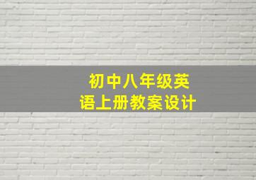 初中八年级英语上册教案设计