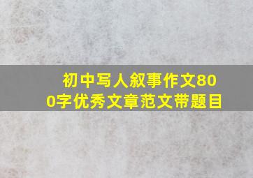 初中写人叙事作文800字优秀文章范文带题目