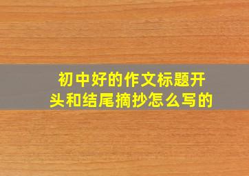 初中好的作文标题开头和结尾摘抄怎么写的