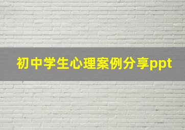 初中学生心理案例分享ppt