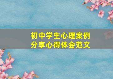 初中学生心理案例分享心得体会范文