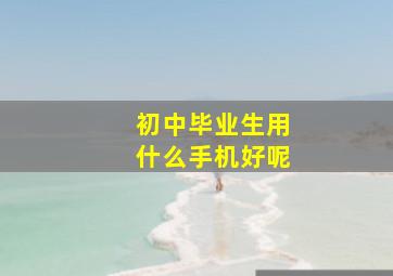 初中毕业生用什么手机好呢