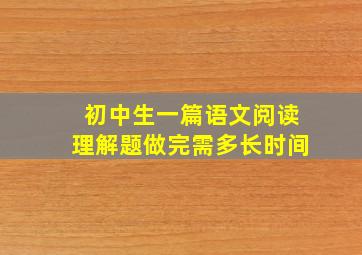 初中生一篇语文阅读理解题做完需多长时间