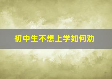 初中生不想上学如何劝