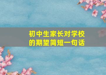 初中生家长对学校的期望简短一句话