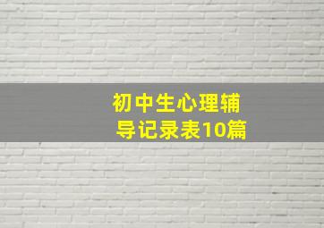 初中生心理辅导记录表10篇