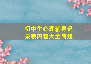 初中生心理辅导记录表内容大全简短