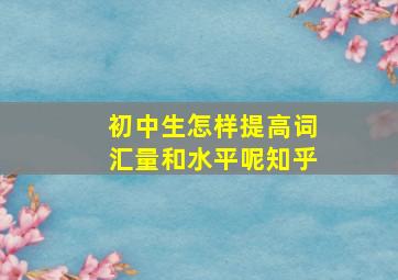 初中生怎样提高词汇量和水平呢知乎