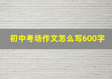 初中考场作文怎么写600字