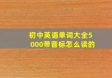 初中英语单词大全5000带音标怎么读的