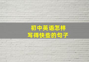 初中英语怎样写得快些的句子