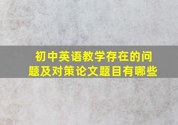 初中英语教学存在的问题及对策论文题目有哪些