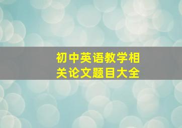 初中英语教学相关论文题目大全