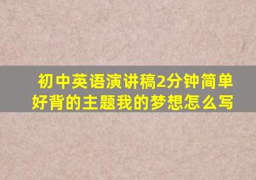 初中英语演讲稿2分钟简单好背的主题我的梦想怎么写