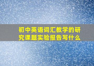 初中英语词汇教学的研究课题实验报告写什么